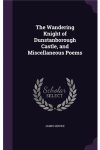 The Wandering Knight of Dunstanborough Castle, and Miscellaneous Poems