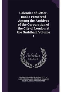 Calendar of Letter-Books Preserved Among the Archives of the Corporation of the City of London at the Guildhall, Volume 1