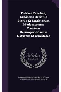 Politica Practica, Exhibens Rationis Status Et Statistarum Moderatorum Omnium Rerumpublicarum Naturam Et Qualitates
