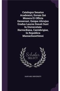 Catalogus Senatus Academici, Eorum Qui Munera Et Officia Gesserunt, Quique Alicujus Gradus Laurea Donati Sunt in Universitate Harvardiana, Cantabrigiae, in Republica Massachusettensi