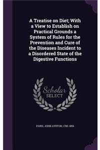 A Treatise on Diet; With a View to Establish on Practical Grounds a System of Rules for the Prevention and Cure of the Diseases Incident to a Disordered State of the Digestive Functions