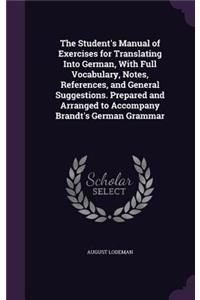 The Student's Manual of Exercises for Translating Into German, With Full Vocabulary, Notes, References, and General Suggestions. Prepared and Arranged to Accompany Brandt's German Grammar