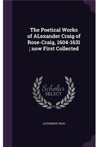 Poetical Works of ALexander Craig of Rose-Craig, 1604-1631; now First Collected