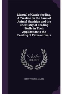Manual of Cattle-Feeding. a Treatise on the Laws of Animal Nutrition and the Chemistry of Feeding Stuffs in Their Application to the Feeding of Farm-Animals