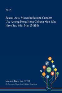 Sexual Acts, Masculinities and Condom Use Among Hong Kong Chinese Men Who Have Sex with Men (Msm)