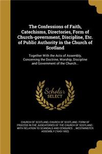 The Confessions of Faith, Catechisms, Directories, Form of Church-government, Discipline, Etc. of Public Authority in the Church of Scotland