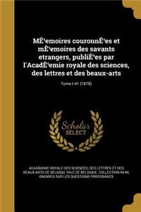 Me Emoires Couronne Es Et Me Emoires Des Savants Etrangers, Publie Es Par L'Acade Emie Royale Des Sciences, Des Lettres Et Des Beaux-Arts; Tome T.41 (1878)