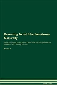 Reversing Acral Fibrokeratoma Naturally the Raw Vegan Plant-Based Detoxification & Regeneration Workbook for Healing Patients. Volume 2