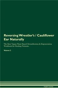 Reversing Wrestler's / Cauliflower Ear: Naturally the Raw Vegan Plant-Based Detoxification & Regeneration Workbook for Healing Patients. Volume 2
