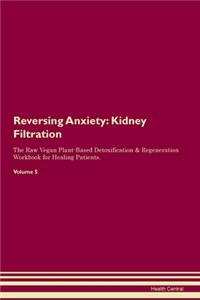 Reversing Anxiety: Kidney Filtration The Raw Vegan Plant-Based Detoxification & Regeneration Workbook for Healing Patients. Volume 5