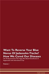 Want To Reverse Your Blue Nevus Of Jadassohn-Tieche? How We Cured Our Diseases. The 30 Day Journal for Raw Vegan Plant-Based Detoxification & Regeneration with Information & Tips Volume 1