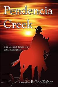 Pendencia Creek: The Life And Times Of A Texas Gunfighter