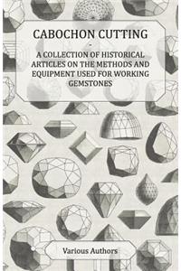 Cabochon Cutting - A Collection of Historical Articles on the Methods and Equipment Used for Working Gemstones