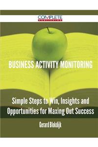 Business Activity Monitoring - Simple Steps to Win, Insights and Opportunities for Maxing Out Success