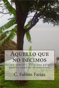 Aquello Que No Decimos: Es Tan Sencillo. Solo Una Palabra Podria Cambiar El Universo.