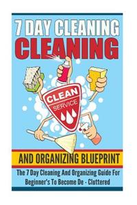 7 Day Cleaning And Organizing Blueprint - The 7 Day Cleaning And Organizing Guide For Beginners To Become De ? Cluttered
