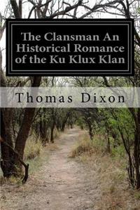 The Clansman An Historical Romance of the Ku Klux Klan