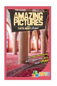 Amazing Pictures and Facts about Iran: The Most Amazing Fact Book for Kids about Iran