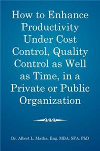 How to enhance productivity under cost control, quality control as well as time, in a private or public organization