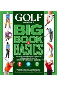 Golf Magazine's Big Book of Basics: Your Step-By-Step Guide to Building a Complete and Reliable Game from the Ground Up with the Top 100 Teachers in A