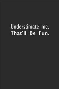 Underestimate Me. That'll be Fun.