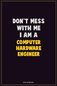 Don't Mess With Me, I Am A Computer Hardware Engineer