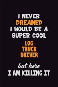 I Never Dreamed I would Be A Super Cool Log truck driver But Here I Am Killing It