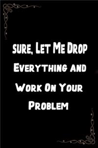 Sure, Let Me Drop Everything and Work On Your Problem