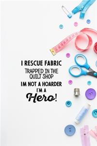 I Rescue Fabric Trapped In The Quilt Shop I'm Not a Hoarder I'm a Hero!