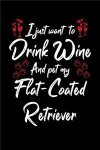 I Just Want To Drink Wine And Pet My Flat Coated Retriever