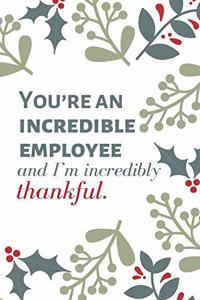 You're an incredible employee and I'm incredibly thankful.