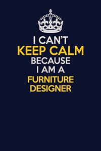 I Can't Keep Calm Because I Am A Furniture Designer