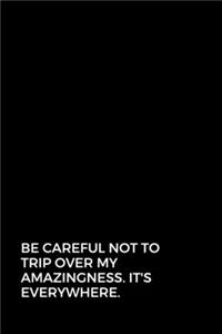 Be careful not to trip over my amazingness. It's everywhere.