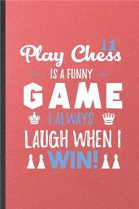 Play Chess Is a Funny Game I Always Laugh When I Win
