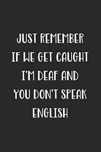 Just Remember If We Get Caught I'm Deaf And You Don't Speak English