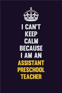 I can't Keep Calm Because I Am An Assistant Preschool Teacher