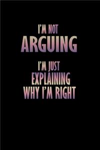 I'm Not Arguing I'm Just Explaining Why I'm Right!