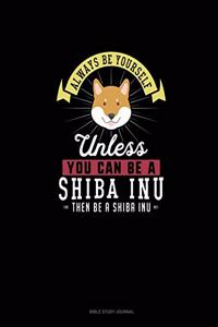 Always Be Yourself Unless You Can Be A Shiba Inu Then Be A Shiba Inu