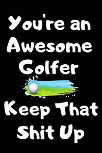 You're An Awesome Golfer Keep That Shit Up