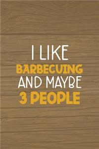 I Like Barbecuing And Maybe 3 People
