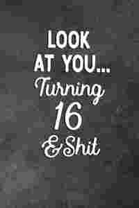 Look At You Turning 16 And Shit
