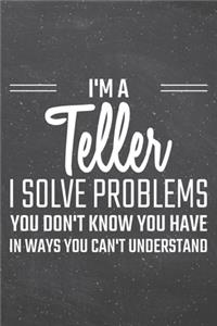 I'm a Teller I Solve Problems You Don't Know You Have