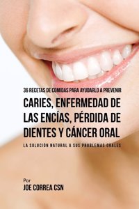 36 Recetas de Comidas Para Ayudarlo A Prevenir Caries, Enfermedad de Las Encías, Pérdida de Dientes y Cáncer Oral