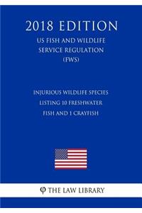 Injurious Wildlife Species - Listing 10 Freshwater Fish and 1 Crayfish (US Fish and Wildlife Service Regulation) (FWS) (2018 Edition)