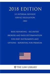 Basis Reporting - Securities Brokers and Basis Determination for Debt Instruments and Options - Reporting for Premium (US Internal Revenue Service Regulation) (IRS) (2018 Edition)