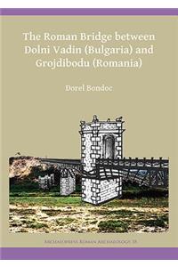 The Roman Bridge between Dolni Vadin (Bulgaria) and Grojdibodu (Romania)
