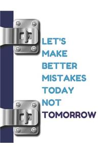 Let's Make Better Mistakes Today Not Tomorrow