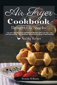 Air Fryer Cookbook Dessert and Snacks: Top Air Fryer Dessert and Snacks Recipes with Low Salt, Low Fat and Less Oil. The Healthier Way to Enjoy Deep-Fried Flavours