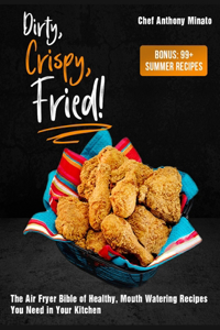 Dirty, Crispy, Fried!: The Air Fryer Bible of Healthy, Mouth Watering Recipes You Need in Your Kitchen [Bonus: 99] Summer Recipes]