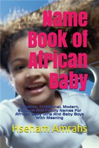Name Book of African Baby: Creative, Traditional, Modern, Spiritual and Family Names for African Baby Girls and Baby Boys with Meaning